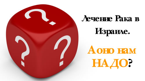 Лечение Рака в Израиле. А Оно Нам Надо? Лечение рака в Израиле