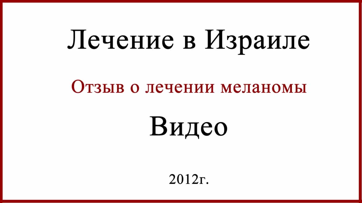 Отзыв о лечении меланомы в Израиле. Отзыв. Видео. Отзыв о лечении меланомы в Израиле. Видео