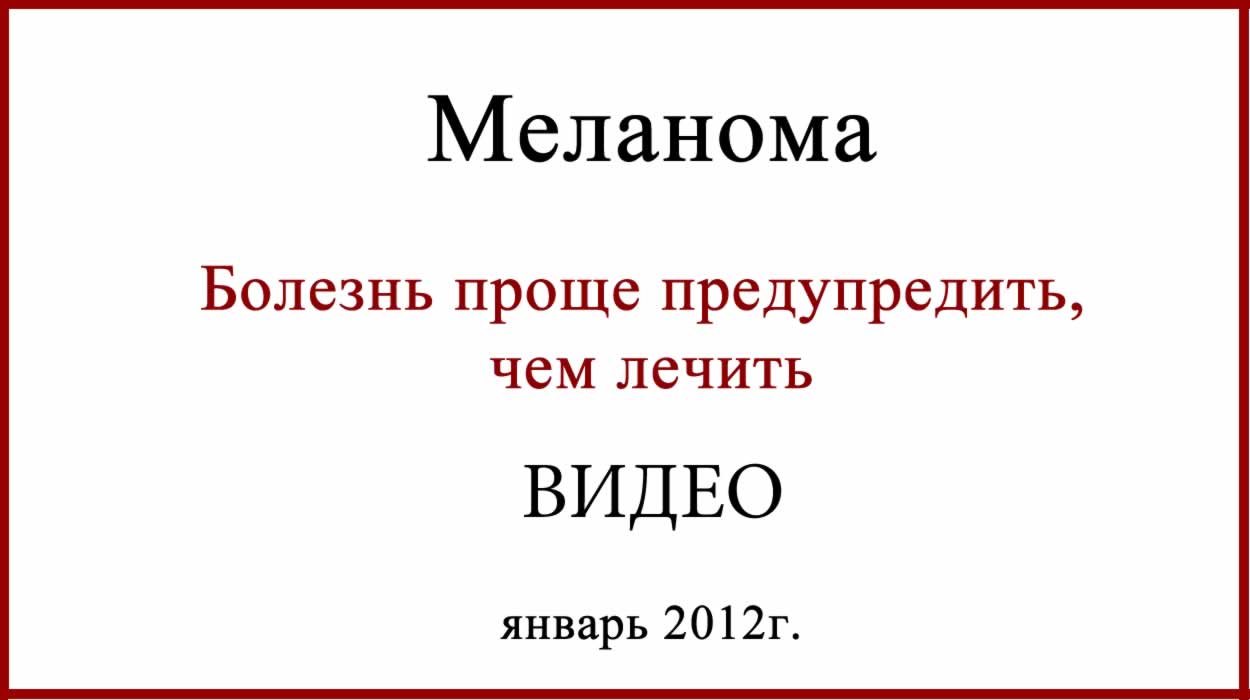 Меланома. Видео. Болезнь легче предупредить, чем лечить. Меланому проще предупредить