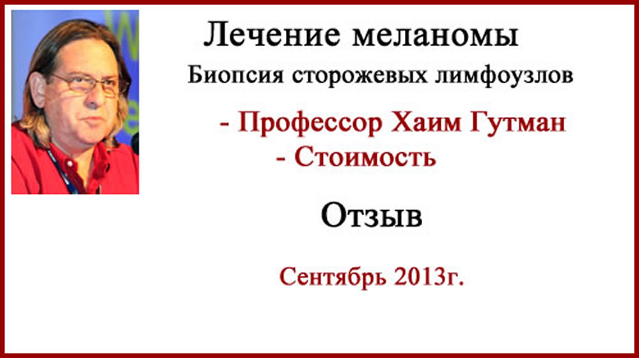 Отзыв о лечении меланомы. Биопсия сторожевых лимфоузлов. Хаим Гутман Отзыв о лечении меланомы в Израиле. БСЛУ, профессор Хаим Гутман.