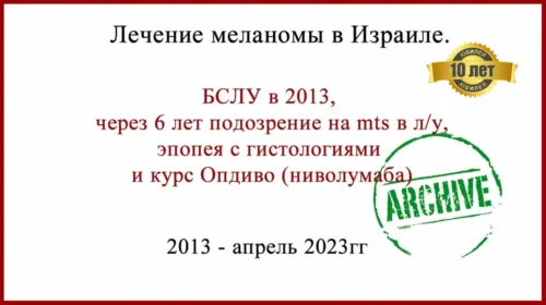Меланома. Израиль. Гистология, метастаз и курс Опдиво. БСЛУ в 2013 Израиле, через 6 лет подозрение на метастаз в лимфоузле, пересмотр гистологии в Тель Авиве и бессмысленный курс Опдиво (ниволумаба)