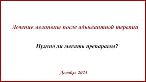 Замена препаратов после адъювантной терапии меланомы.