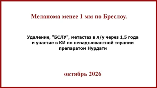 Меланома менее 1 мм по Бреслоу. БСЛУ , метастаз через 1,5 года и препарат Нурдати.