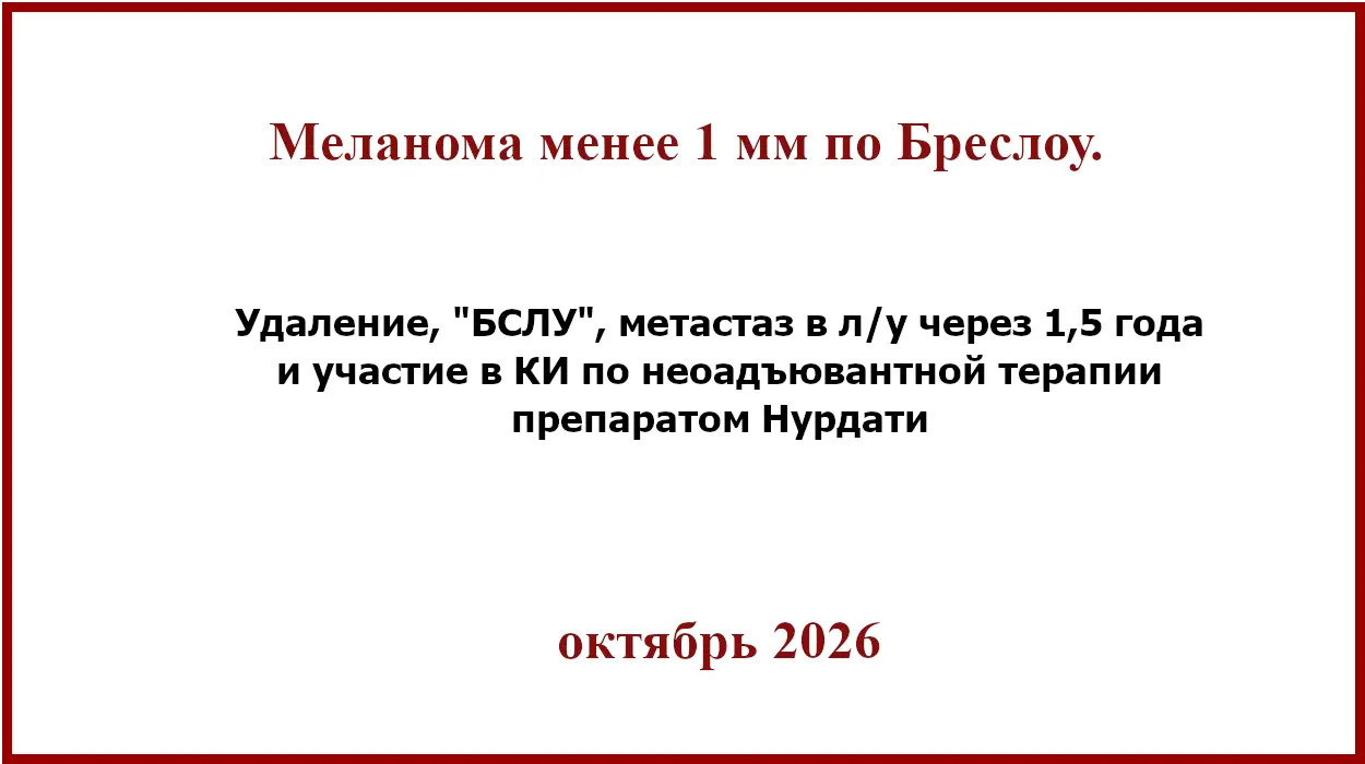 Меланома менее 1 мм по Бреслоу Меланома менее 1 мм по Бреслоу. БСЛУ , метастаз через 1,5 года и препарат Нурдати.